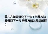 養(yǎng)兒方知父母心下一句（養(yǎng)兒方知父母恩下一句 養(yǎng)兒方知父母恩解釋）