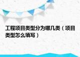 工程項(xiàng)目類(lèi)型分為哪幾類(lèi)（項(xiàng)目類(lèi)型怎么填寫(xiě)）