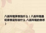 八面玲瓏原意指什么（八面玲瓏最初原意是形容什么 八面玲瓏的意思）