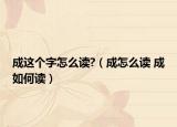 成這個字怎么讀?（成怎么讀 成如何讀）