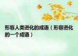 形容人類進(jìn)化的成語（形容進(jìn)化的一個(gè)成語）