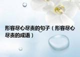 形容盡心盡責(zé)的句子（形容盡心盡責(zé)的成語）