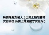 歷史姓趙女名人（歷史上姓趙的才女有哪些 歷史上姓趙的才女介紹）