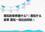 落拓的意思是什么?（落拓什么意思 落拓一詞出自何處）