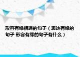 形容有緣相遇的句子（表達有緣的句子 形容有緣的句子有什么）