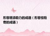形容增添助力的成語（形容驚險奇的成語）