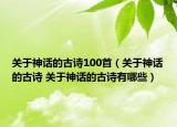 關(guān)于神話的古詩100首（關(guān)于神話的古詩 關(guān)于神話的古詩有哪些）