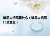 破局大結(jié)局是什么（破局大結(jié)局什么意思）