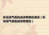 形容酒氣香的成語有哪些詞語（形容酒氣香的成語有哪些）