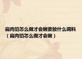 扁肉餡怎么做才會嫩要放什么調(diào)料（扁肉餡怎么做才會嫩）
