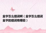 金字怎么組詞?。ń鹱衷趺唇M詞 金字的組詞有哪些）