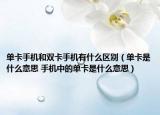 單卡手機和雙卡手機有什么區(qū)別（單卡是什么意思 手機中的單卡是什么意思）