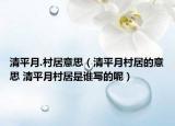 清平月.村居意思（清平月村居的意思 清平月村居是誰寫的呢）