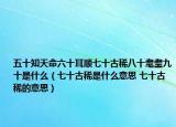 五十知天命六十耳順七十古稀八十耄耋九十是什么（七十古稀是什么意思 七十古稀的意思）