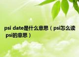 psi date是什么意思（psi怎么讀 psi的意思）