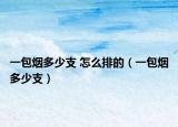 一包煙多少支 怎么排的（一包煙多少支）
