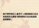 君子博學而日三省乎己（則知明而行無過矣的而怎么解釋 則知明而行無過矣的而如何解釋）