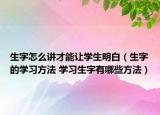 生字怎么講才能讓學(xué)生明白（生字的學(xué)習(xí)方法 學(xué)習(xí)生字有哪些方法）