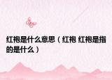 紅袍是什么意思（紅袍 紅袍是指的是什么）