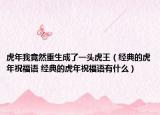 虎年我竟然重生成了一頭虎王（經(jīng)典的虎年祝福語 經(jīng)典的虎年祝福語有什么）