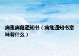 病重病危通知書（病危通知書意味著什么）