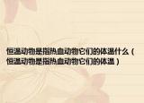 恒溫動物是指熱血動物它們的體溫什么（恒溫動物是指熱血動物它們的體溫）