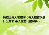 痛癥玉寺人筆趣閣（寺人在古代是什么意思 寺人在古代的解釋）