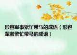 形容軍事繁忙帶馬的成語（形容軍務(wù)繁忙帶馬的成語）