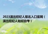 2023演出經(jīng)紀(jì)人報名入口官網(wǎng)（演出經(jīng)紀(jì)人如何自考）
