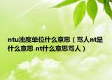 ntu濁度單位什么意思（罵人nt是什么意思 nt什么意思罵人）