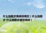 什么地散步填詞語填空（什么地散步 什么地散步填空詞語）