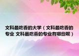 文科最吃香的大學（文科最吃香的專業(yè) 文科最吃香的專業(yè)有哪些呢）