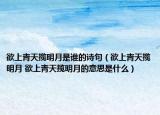 欲上青天攬明月是誰的詩句（欲上青天攬明月 欲上青天攬明月的意思是什么）