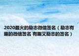 2020最火的勵志微信簽名（勵志有趣的微信簽名 有趣又勵志的簽名）