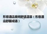 形容酒店房間舒適溫馨（形容酒店舒服成語）