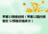 蘋果15預售時間（蘋果12國內(nèi)預售價 12預售價格多少）