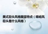 美式街頭風(fēng)格服裝特點(diǎn)（嘻哈風(fēng) 街頭是什么風(fēng)格）
