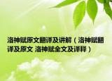 洛神賦原文翻譯及講解（洛神賦翻譯及原文 洛神賦全文及譯釋）