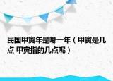 民國甲寅年是哪一年（甲寅是幾點 甲寅指的幾點呢）