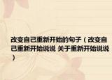 改變自己重新開始的句子（改變自己重新開始說說 關(guān)于重新開始說說）