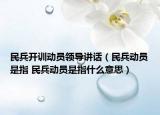 民兵開訓(xùn)動(dòng)員領(lǐng)導(dǎo)講話（民兵動(dòng)員是指 民兵動(dòng)員是指什么意思）