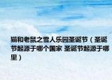 貓和老鼠之雪人樂園圣誕節(jié)（圣誕節(jié)起源于哪個(gè)國(guó)家 圣誕節(jié)起源于哪里）