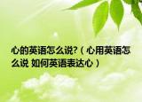心的英語怎么說?（心用英語怎么說 如何英語表達(dá)心）
