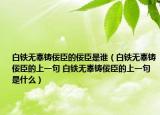 白鐵無辜鑄佞臣的佞臣是誰（白鐵無辜鑄佞臣的上一句 白鐵無辜鑄佞臣的上一句是什么）