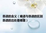 懇請(qǐng)的含義（肯請(qǐng)與懇請(qǐng)的區(qū)別 懇請(qǐng)的出處是哪里）