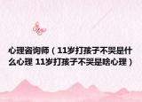 心理咨詢師（11歲打孩子不哭是什么心理 11歲打孩子不哭是啥心理）