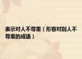 表示對人不尊重（形容對別人不尊重的成語）