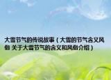 大雪節(jié)氣的傳說故事（大雪的節(jié)氣含義風(fēng)俗 關(guān)于大雪節(jié)氣的含義和風(fēng)俗介紹）