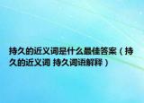 持久的近義詞是什么最佳答案（持久的近義詞 持久詞語解釋）
