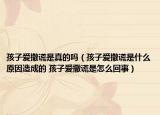 孩子愛(ài)撒謊是真的嗎（孩子愛(ài)撒謊是什么原因造成的 孩子愛(ài)撒謊是怎么回事）